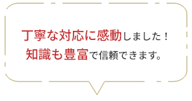 丁寧な対応に感動しました！
知識も豊富で信頼できます。
